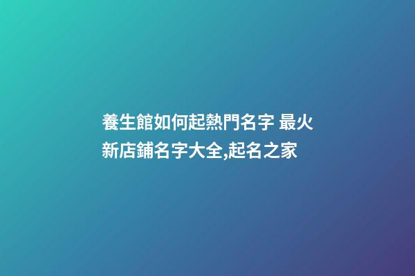 養生館如何起熱門名字 最火新店鋪名字大全,起名之家-第1張-店鋪起名-玄機派